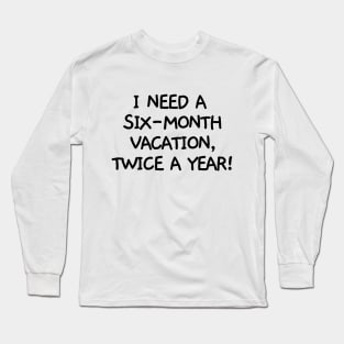 I need a six-month vacation, twice a year! Long Sleeve T-Shirt